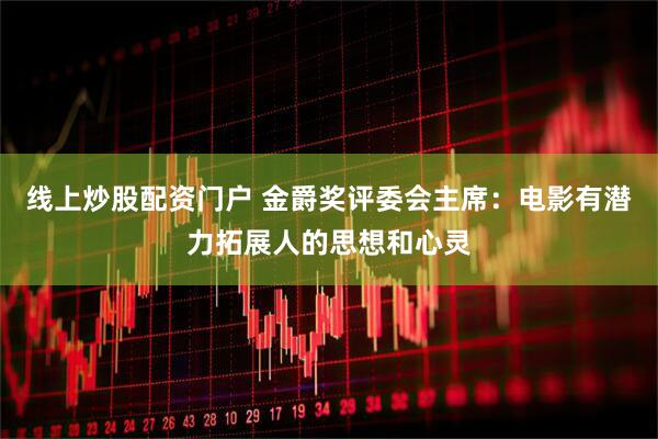 线上炒股配资门户 金爵奖评委会主席：电影有潜力拓展人的思想和心灵