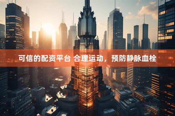 可信的配资平台 合理运动，预防静脉血栓