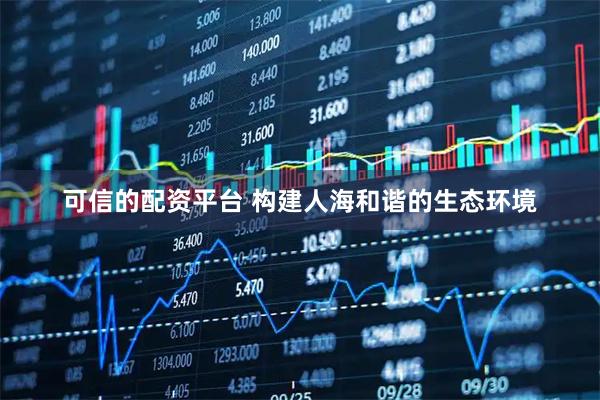 可信的配资平台 构建人海和谐的生态环境