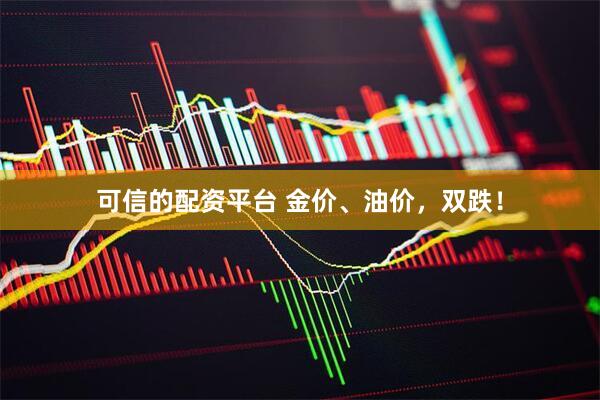 可信的配资平台 金价、油价，双跌！