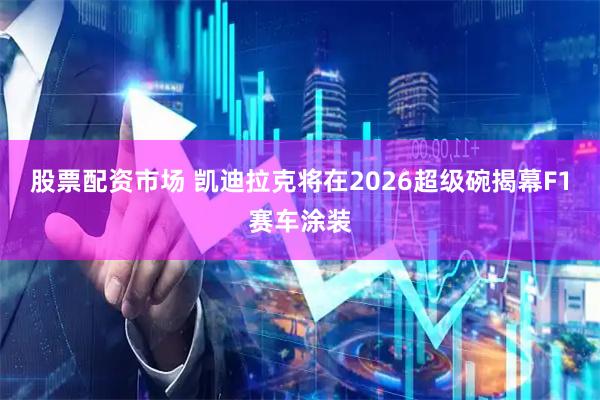 股票配资市场 凯迪拉克将在2026超级碗揭幕F1赛车涂装