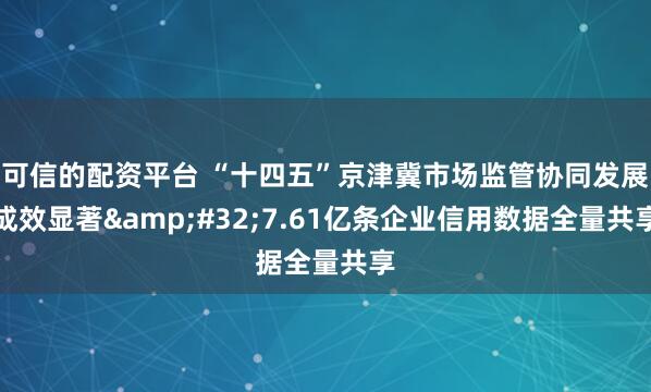 可信的配资平台 “十四五”京津冀市场监管协同发展成效显著 7.61亿条企业信用数据全量共享