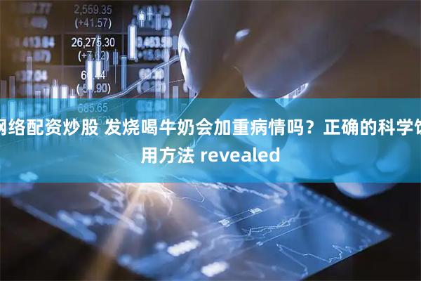 网络配资炒股 发烧喝牛奶会加重病情吗？正确的科学饮用方法 revealed